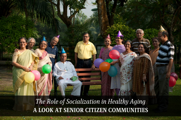 The Role of Socialisation in Healthy Aging A Look at Senior Citizen Communities